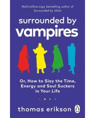 Surrounded by Vampires Or, How to Slay the Time, Energy and Soul Suckers in Your Life