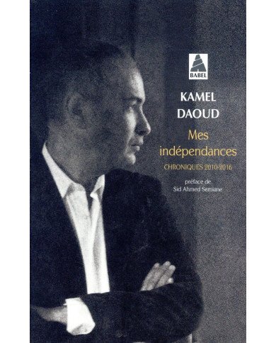 Mes indépendances - Chroniques 2010-2016 - Kamel Daoud Mes indépendances - Chroniques 2010-2016 - Kamel Daoud
