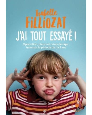 J'ai tout essayé ! : opposition, pleurs et crises de rage : traverser sans dommage la période de 1 à 5 ans J'ai tout essayé ! : opposition, pleurs et crises de rage : traverser sans dommage la période de 1 à 5 ans